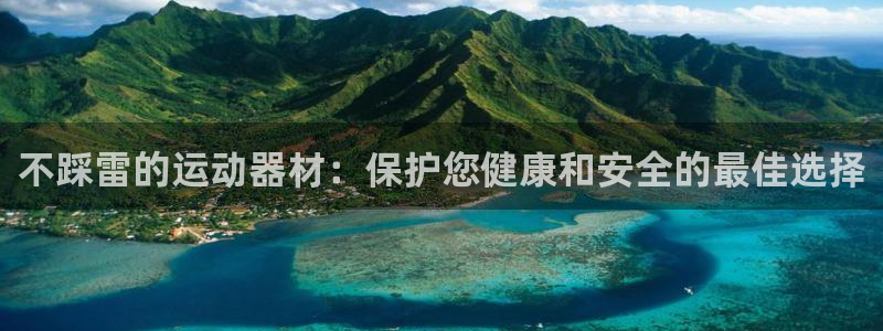 意昂4集团：不踩雷的运动器材：保护您健康和安全的最佳