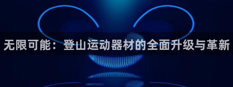 意昂平台体育：无限可能：登山运动器材的全面升级与革新