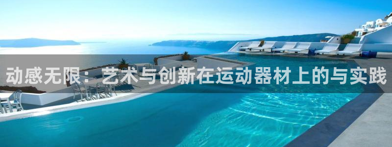 意昂体育4软件：动感无限：艺术与创新在运动器材上的与