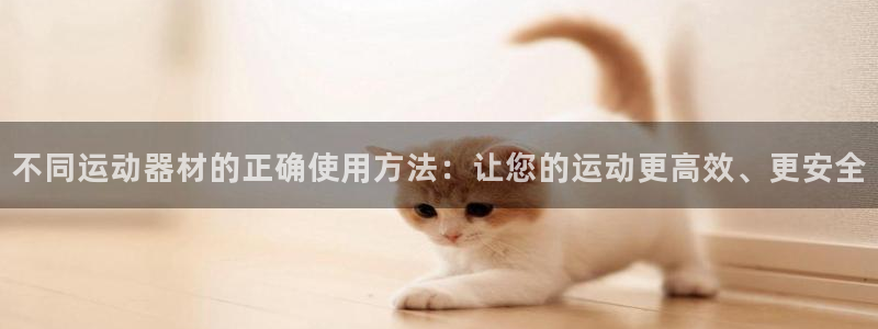 意昂体育4开户：不同运动器材的正确使用方法：让您的运