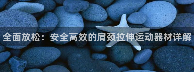 意昂体育4平台假的吗是真的吗吗：全面放松：安全高效的