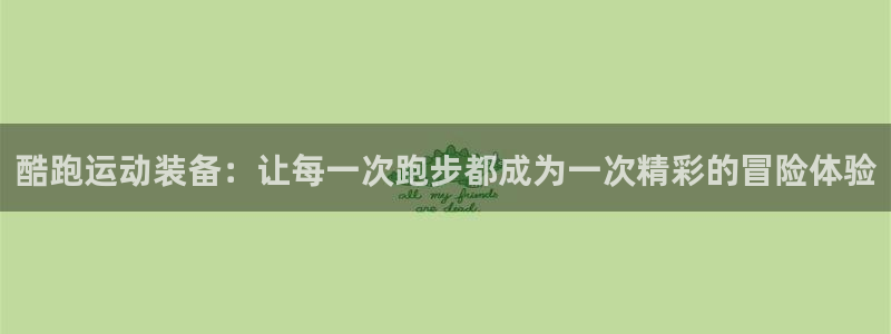 意昂体育4平台是正规平台吗安全吗：酷跑运动装备：让每