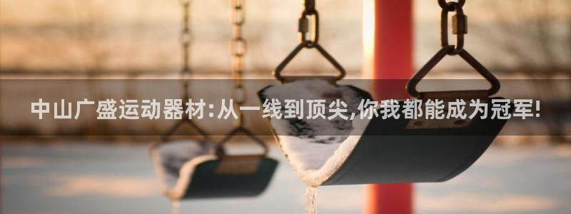 意昂4娱乐首页官网下载：中山广盛运动器材:从一线到顶