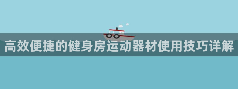 意昂体育4招商：高效便捷的健身房运动器材使用技巧详解