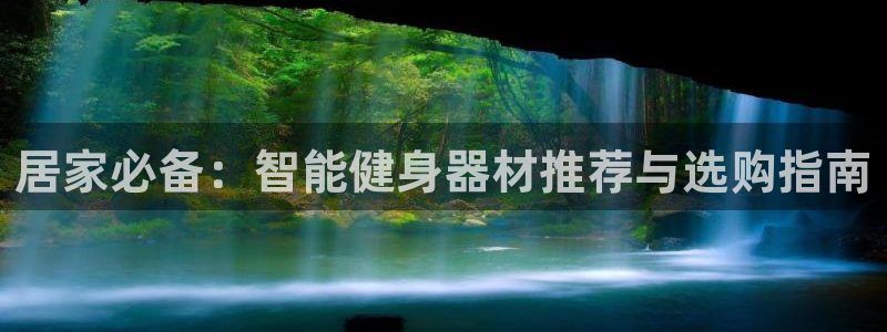 意昂体育4招商电话号码查询是多少：居家必备：智能健身器材推荐
