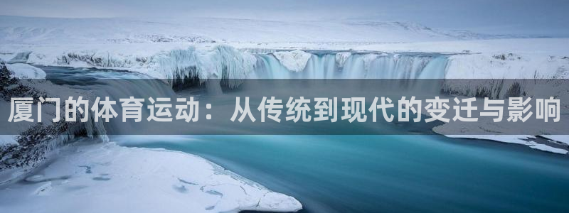 意昂4代理：厦门的体育运动：从传统到现代的变迁与影响