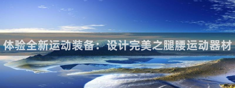 意昂体育4招商电话：体验全新运动装备：设计完美之腿腰运动器材
