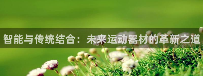 意昂体育4平台注册流程视频：智能与传统结合：未来运动