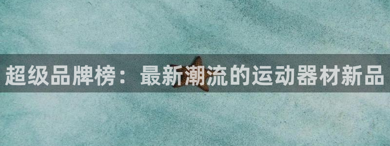 意昂体育4平台：超级品牌榜：最新潮流的运动器材新品