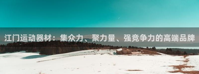 意昂平台体育：江门运动器材：集众力、聚力量、强竞争力